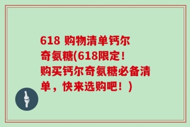 618 购物清单钙尔奇氨糖(618限定！购买钙尔奇氨糖必备清单，快来选购吧！)
