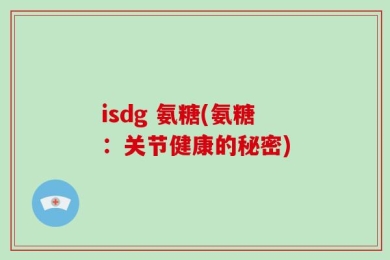 isdg 氨糖(氨糖：关节健康的秘密)