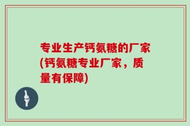 专业生产钙氨糖的厂家(钙氨糖专业厂家，质量有保障)