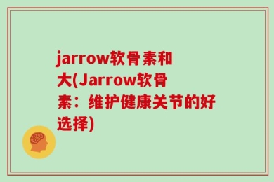 jarrow软骨素和大(Jarrow软骨素：维护健康关节的好选择)