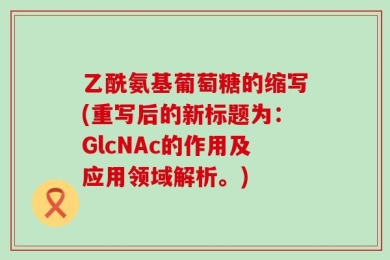 乙酰氨基葡萄糖的缩写(重写后的新标题为：GlcNAc的作用及应用领域解析。)