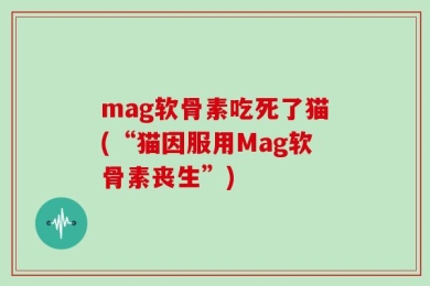 mag软骨素吃死了猫(“猫因服用Mag软骨素丧生”)