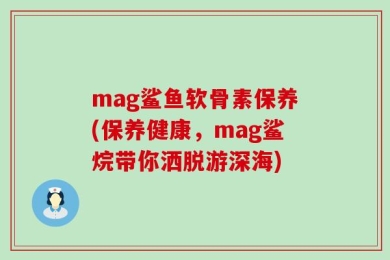 mag鲨鱼软骨素保养(保养健康，mag鲨烷带你洒脱游深海)