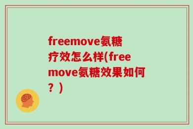 freemove氨糖疗效怎么样(freemove氨糖效果如何？)