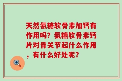 天然氨糖软骨素加钙有作用吗？氨糖软骨素钙片对骨关节起什么作用，有什么好处呢？