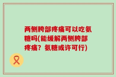 两侧胯部疼痛可以吃氨糖吗(能缓解两侧胯部疼痛？氨糖或许可行)
