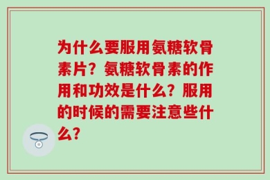 为什么要服用氨糖软骨素片？氨糖软骨素的作用和功效是什么？服用的时候的需要注意些什么？