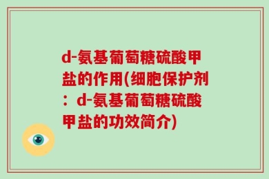 d-氨基葡萄糖硫酸甲盐的作用(细胞保护剂：d-氨基葡萄糖硫酸甲盐的功效简介)