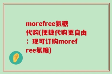 morefree氨糖代购(便捷代购更自由：现可订购morefree氨糖)