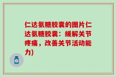仁达氨糖胶囊的图片仁达氨糖胶囊：缓解关节疼痛，改善关节活动能力)