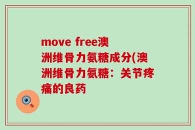move free澳洲维骨力氨糖成分(澳洲维骨力氨糖：关节疼痛的良药