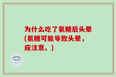 为什么吃了氨糖后头晕(氨糖可能导致头晕，应注意。)