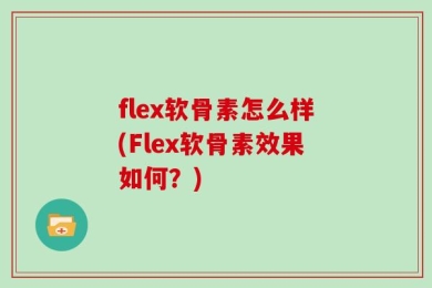 flex软骨素怎么样(Flex软骨素效果如何？)