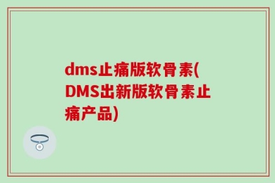 dms止痛版软骨素(DMS出新版软骨素止痛产品)