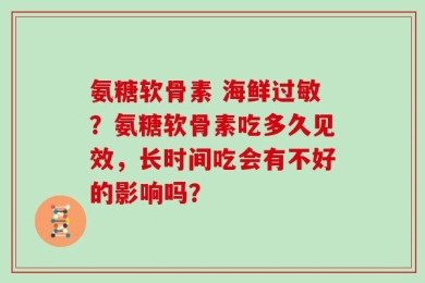 氨糖软骨素 海鲜过敏？氨糖软骨素吃多久见效，长时间吃会有不好的影响吗？