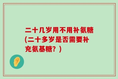 二十几岁用不用补氨糖(二十多岁是否需要补充氨基糖？)