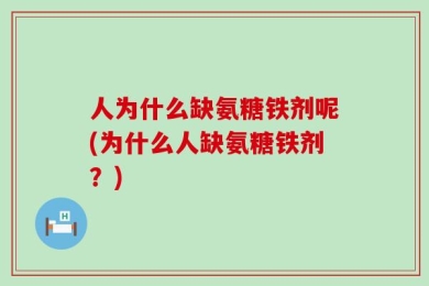 人为什么缺氨糖铁剂呢(为什么人缺氨糖铁剂？)