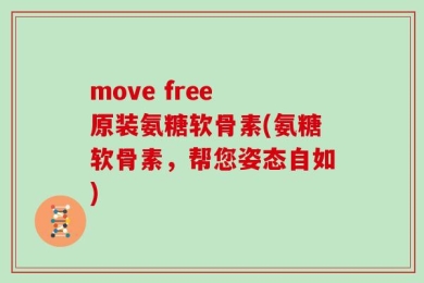 move free 原装氨糖软骨素(氨糖软骨素，帮您姿态自如)