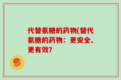代替氨糖的药物(替代氨糖的药物：更安全、更有效？
