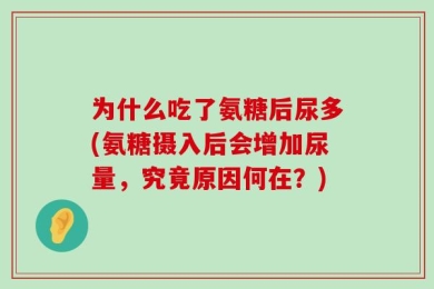 为什么吃了氨糖后尿多(氨糖摄入后会增加尿量，究竟原因何在？)