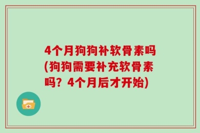 4个月狗狗补软骨素吗(狗狗需要补充软骨素吗？4个月后才开始)