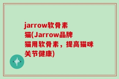 jarrow软骨素 猫(Jarrow品牌猫用软骨素，提高猫咪关节健康)