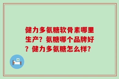 健力多氨糖软骨素哪里生产？氨糖哪个品牌好？健力多氨糖怎么样？
