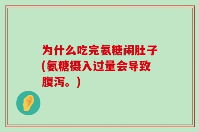 为什么吃完氨糖闹肚子(氨糖摄入过量会导致腹泻。)