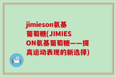 jimieson氨基葡萄糖(JIMIESON氨基葡萄糖——提高运动表现的新选择)