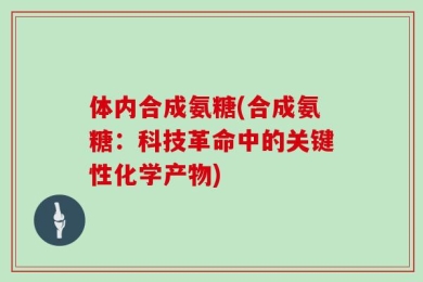 体内合成氨糖(合成氨糖：科技革命中的关键性化学产物)
