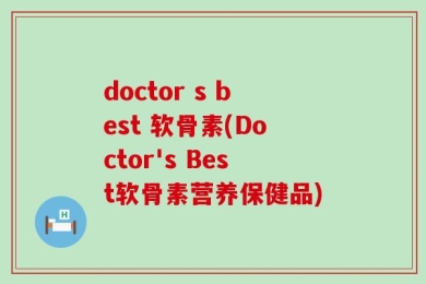 doctor s best 软骨素(Doctor's Best软骨素营养保健品)