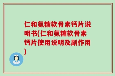 仁和氨糖软骨素钙片说明书(仁和氨糖软骨素钙片使用说明及副作用)