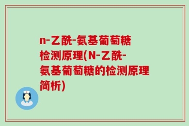 n-乙酰-氨基葡萄糖检测原理(N-乙酰-氨基葡萄糖的检测原理简析)