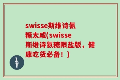 swisse斯维诗氨糖太咸(swisse斯维诗氨糖限盐版，健康吃货必备！)