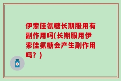 伊索佳氨糖长期服用有副作用吗(长期服用伊索佳氨糖会产生副作用吗？)