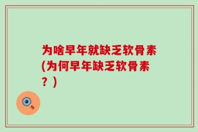 为啥早年就缺乏软骨素(为何早年缺乏软骨素？)