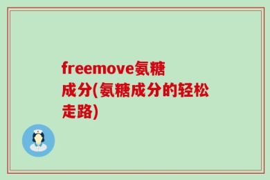freemove氨糖成分(氨糖成分的轻松走路)
