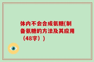 体内不会合成氨糖(制备氨糖的方法及其应用（48字）)