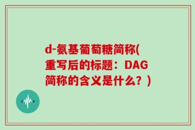 d-氨基葡萄糖简称(重写后的标题：DAG简称的含义是什么？)