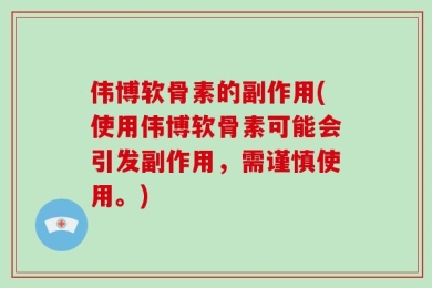 伟博软骨素的副作用(使用伟博软骨素可能会引发副作用，需谨慎使用。)