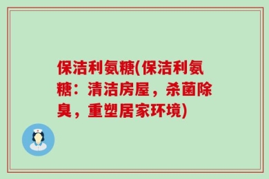 保洁利氨糖(保洁利氨糖：清洁房屋，杀菌除臭，重塑居家环境)