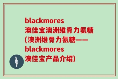blackmores澳佳宝澳洲维骨力氨糖(澳洲维骨力氨糖——blackmores澳佳宝产品介绍)
