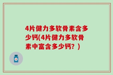 4片健力多软骨素含多少钙(4片健力多软骨素中富含多少钙？)