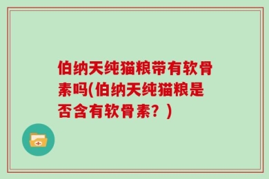 伯纳天纯猫粮带有软骨素吗(伯纳天纯猫粮是否含有软骨素？)