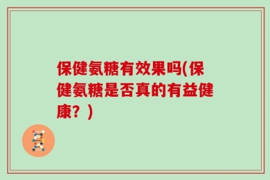 保健氨糖有效果吗(保健氨糖是否真的有益健康？)