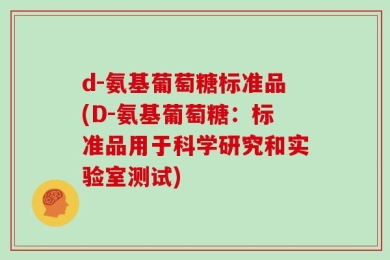 d-氨基葡萄糖标准品(D-氨基葡萄糖：标准品用于科学研究和实验室测试)