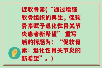 促软骨素(“通过增强软骨组织的再生，促软骨素赋予退化性骨关节炎患者新希望” 重写后的标题为：“促软骨素：退化性骨关节炎的新希望”。)