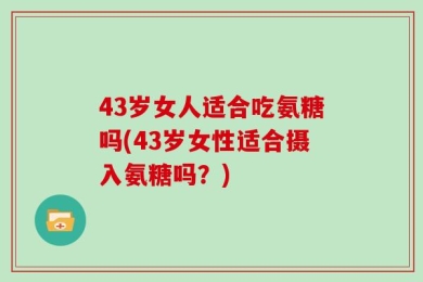 43岁女人适合吃氨糖吗(43岁女性适合摄入氨糖吗？)