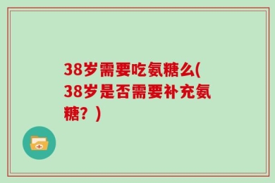 38岁需要吃氨糖么(38岁是否需要补充氨糖？)