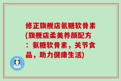 修正旗舰店氨糖软骨素(旗舰店柔美养颜配方：氨糖软骨素，关节食品，助力健康生活)